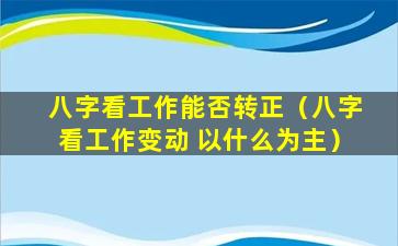 八字看工作能否转正（八字看工作变动 以什么为主）